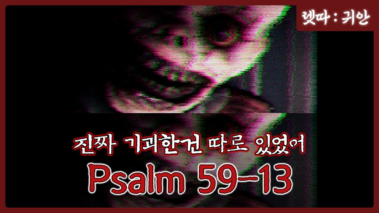기괴한 현상을 찾는데.. 진짜 기괴한건 따로 있었다.. [psalm 5:9-13] 시편 5장 9절-13절