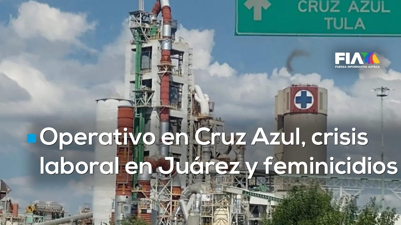 #AgendaMéxico | Operativo en cementera Cruz Azul, crisis laboral en Juárez y feminicidios
