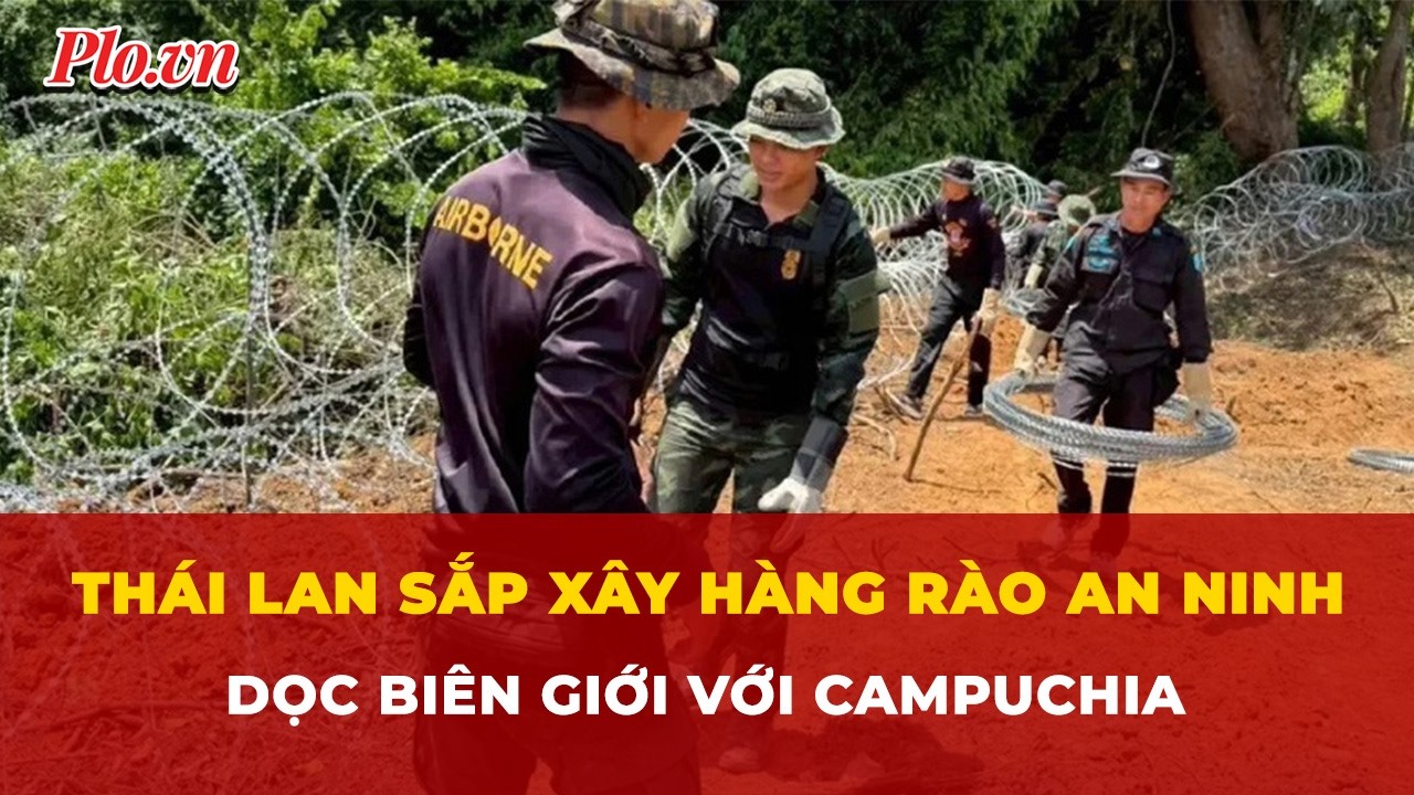 Thái Lan sắp xây hàng rào an ninh dọc biên giới với Campuchia | Tin nhanh