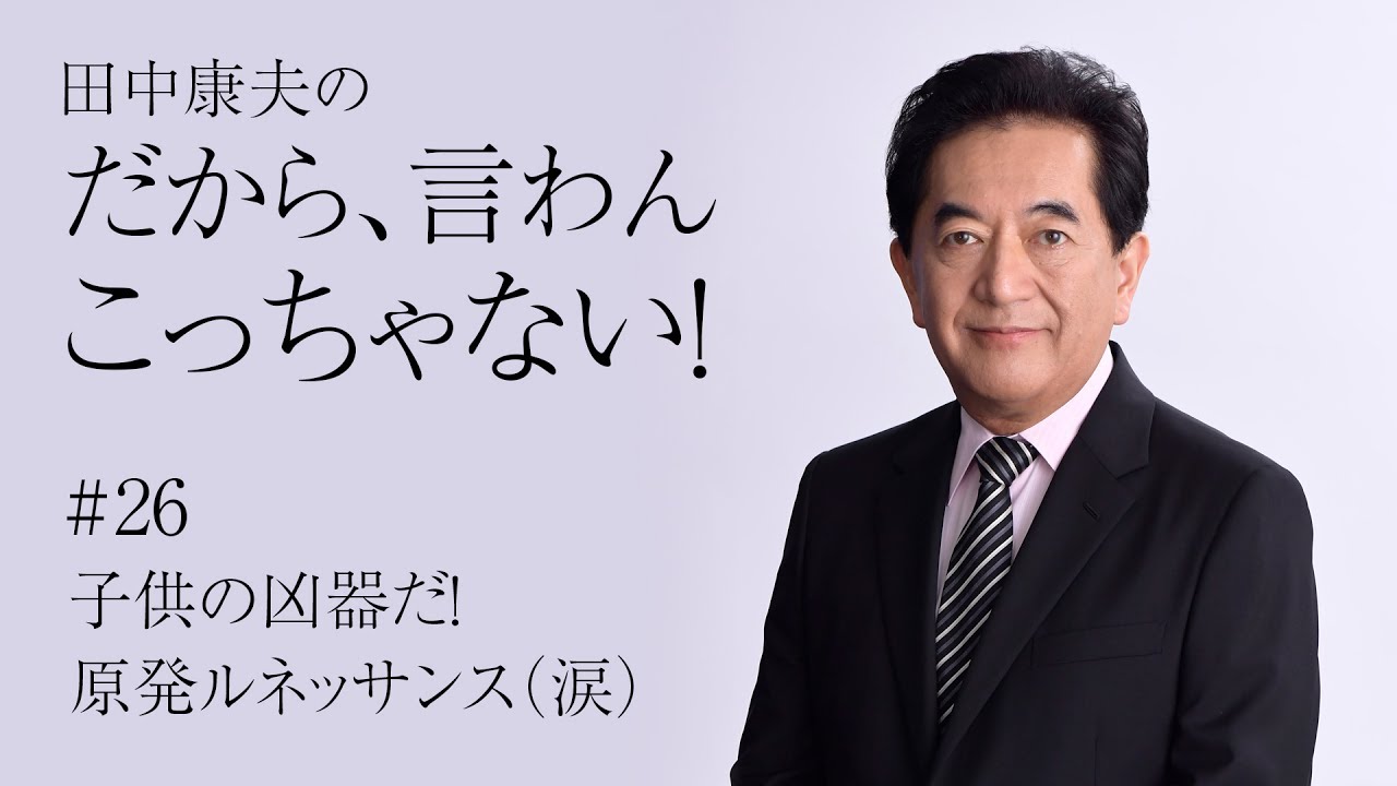 田中康夫の「だから、言わんこっちゃない！」vol.26『子供の凶器だ！原発ルネッサンス（涙）』