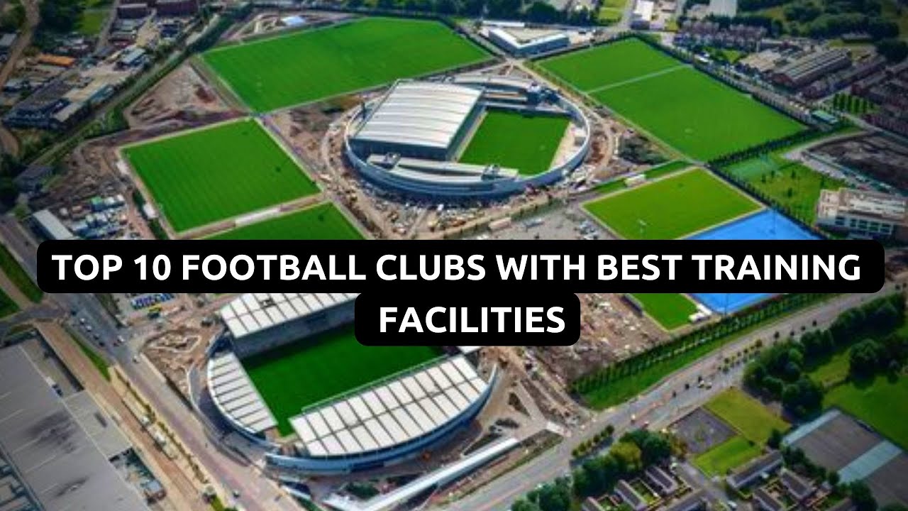 Top 10 Football Clubs With Best Training Facilities