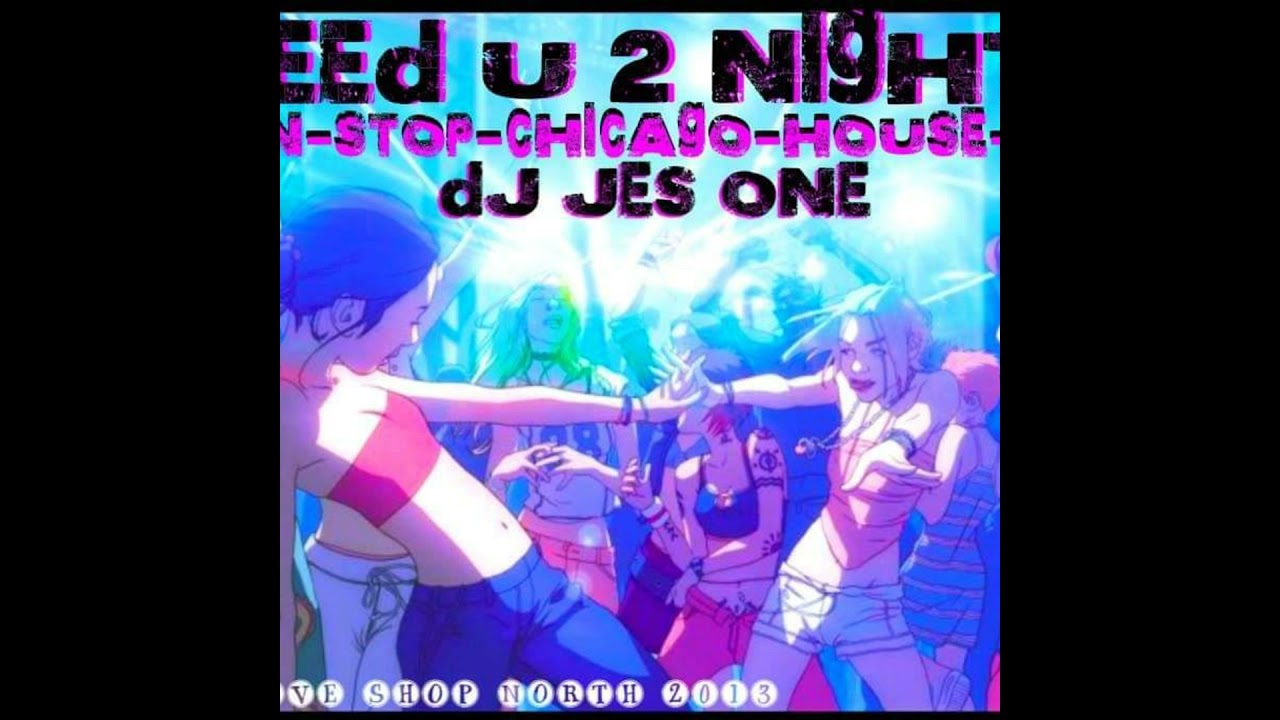DJ JES ONE - NEED U 2 NIGHT NON STOP CHICAGO GROOVIN HOUSE MIX 60 MIN