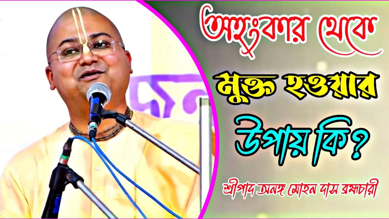 অহংকার থেকে মুক্ত হওয়ার উপায় কি 🔴 || শ্রীপাদ অনঙ্গ মোহন দাস ব্রহ্মচারী || Ananga Mohan Das ||