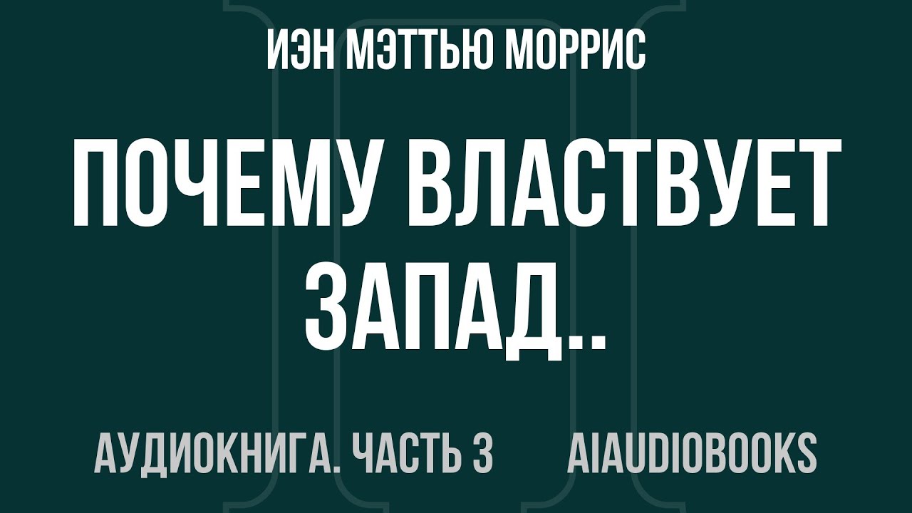 Иэн Мэттью Моррис - Почему властвует Запад... по крайней мере, пока еще — Часть 3 из 4 | Аудиокнига