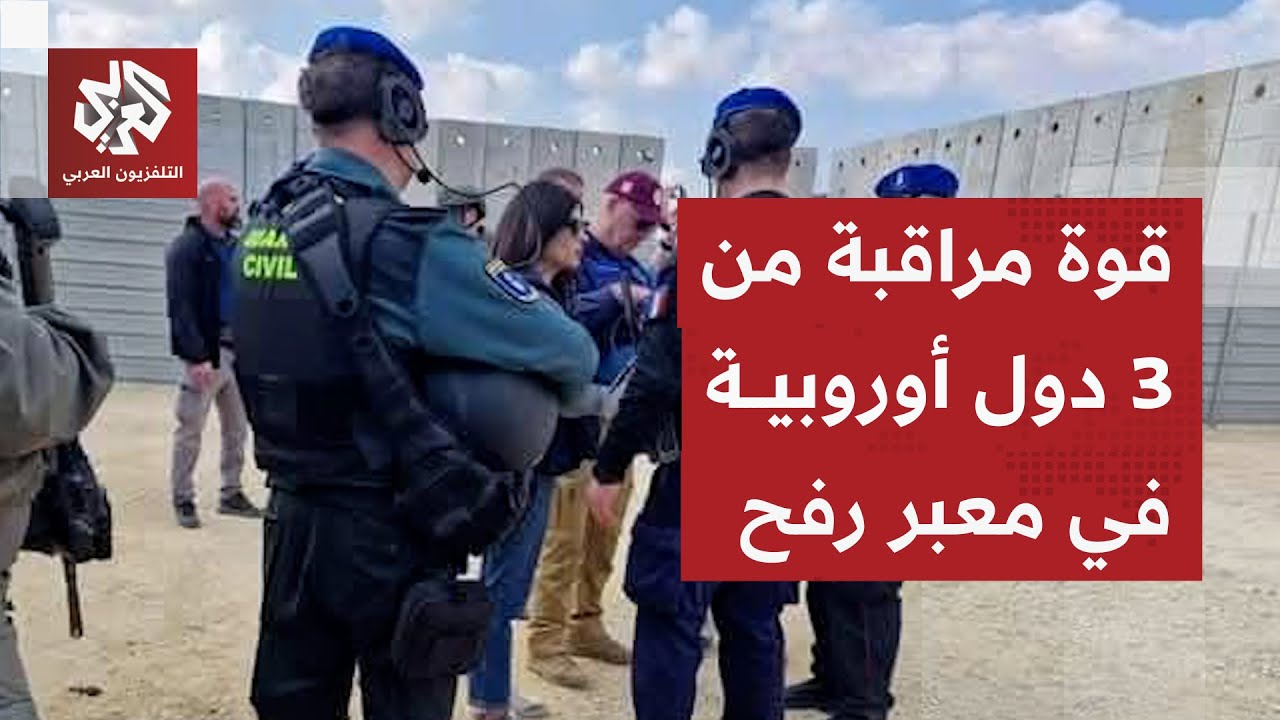 ترتيبات جديدة لفتح معبر رفح.. قوة مراقبة مكونة من ثلاث دول أوروبية للإشراف على العملية