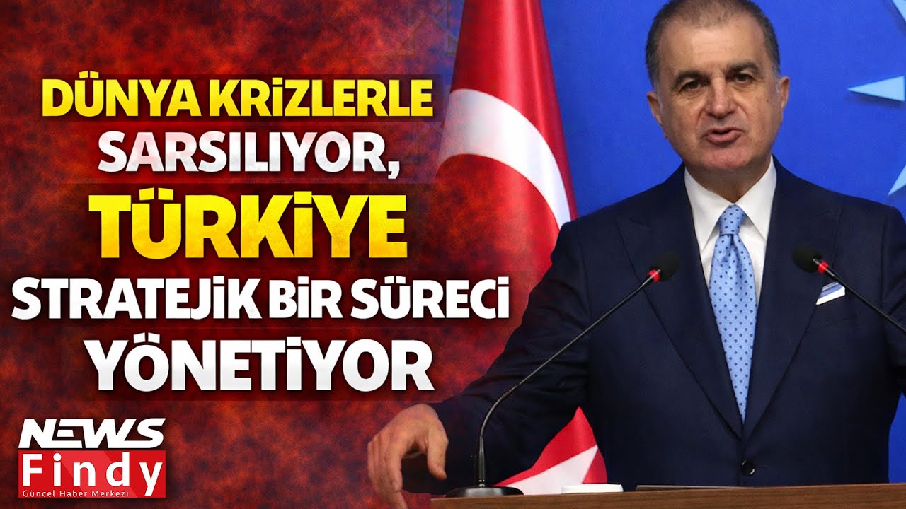 Ömer Çelik Dünya Krizlerle Sarsılıyor, Türkiye Stratejik Bir Süreci Yönetiyor