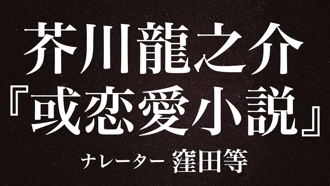 『或恋愛小説』作：芥川龍之介　朗読：窪田等　作業用BGMや睡眠導入 おやすみ前 教養にも 本好き 青空文庫