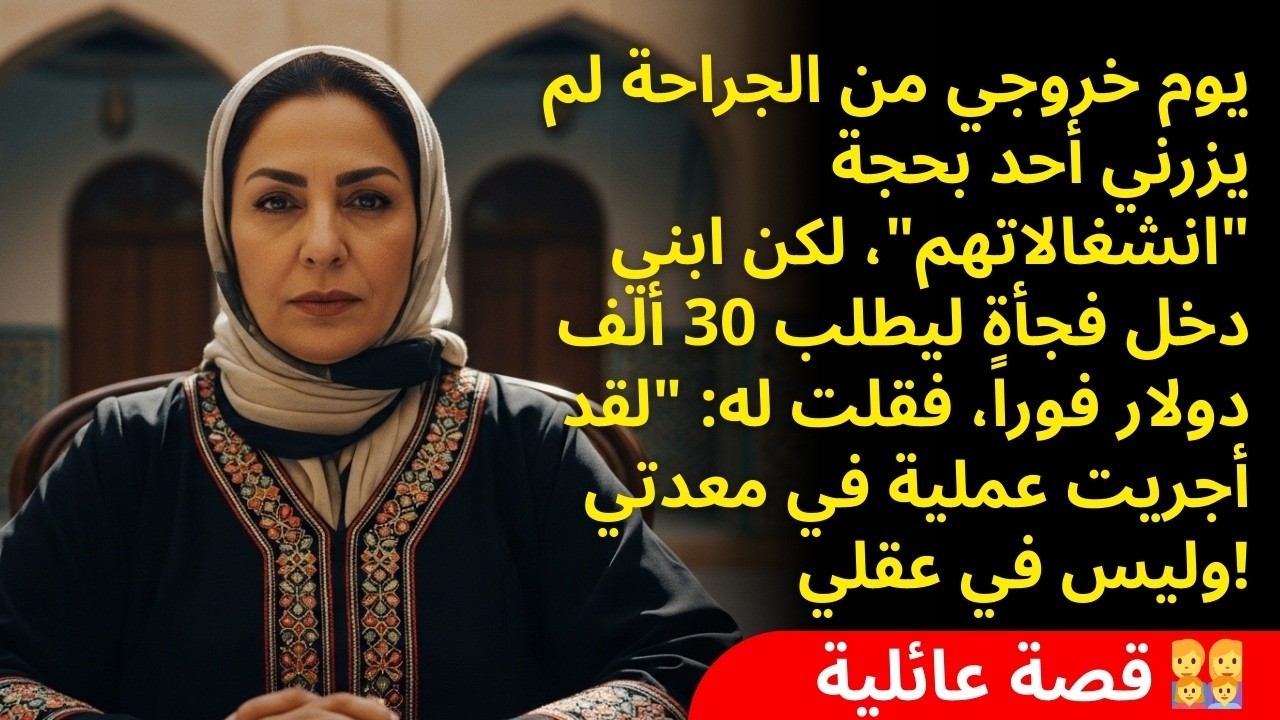 في يوم عمليتي الجراحية لم يزرني أحد أبداً، لكن ابني ظهر فجأة.. ليطلب مني المال من أجل رحلته السياحية