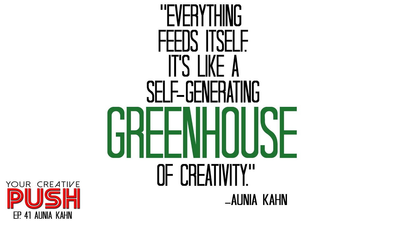 Aunia Kahn: Nurture your GREENHOUSE of creativity [Your Creative Push Ep 41]