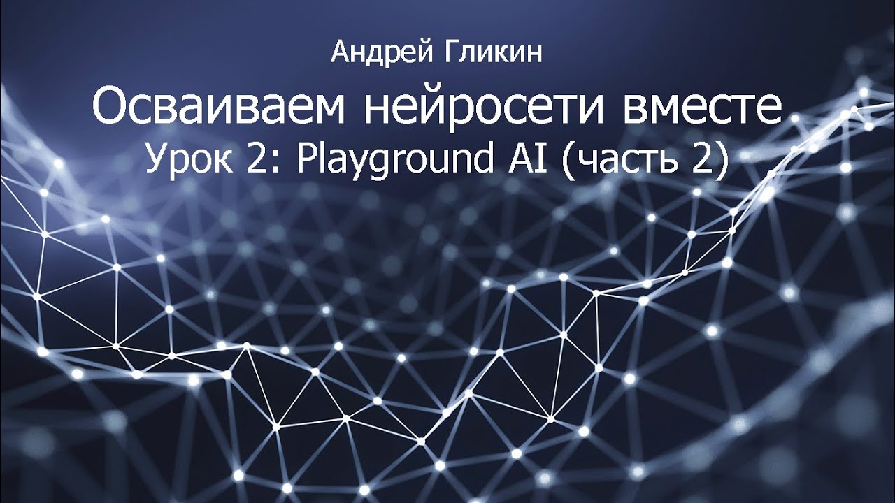 Андрей Гликин. Осваиваем нейросети вместе. Урок 2: Playgroud AI (часть 2)