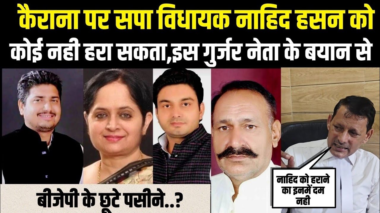 कैराना पर सपा विधायक नाहिद हसन को कोई नही हरा सकता,इस गुर्जर नेता के बयान से बीजेपी के छूटे पसीने..?