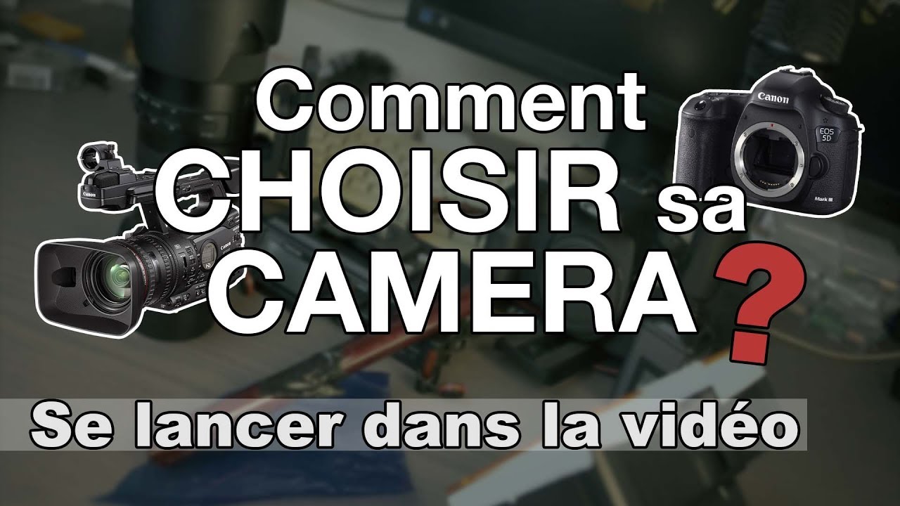 Quelle Caméra Choisir ? Se lancer dans la vidéo