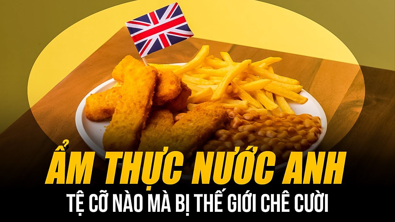 ẨM THỰC NƯỚC ANH TỆ CỠ NÀO MÀ BỊ THẾ GIỚI CHÊ CƯỜI | ĐỒ ĂN KHÔNG GIA VỊ - NHÌN VIỆT NAM MÀ ƯỚC