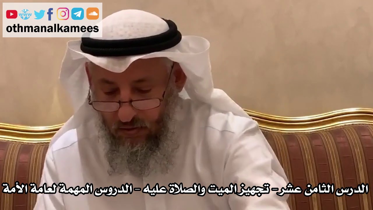 18 - الدرس الثامن عشر تجهيز الميت والصلاة عليه- الدروس المهمة لعامة الأمة للشيخ بن باز- عثمان الخميس