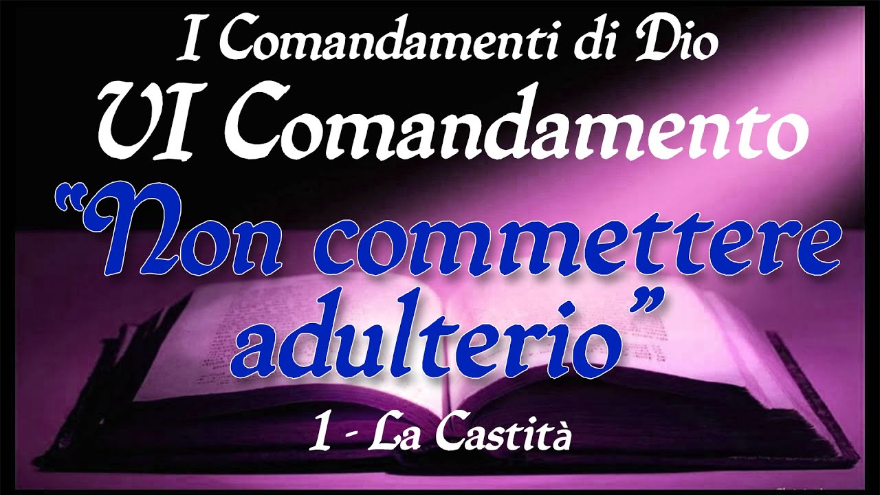 Catechesi per gli adulti - VI Comandamento - NON COMMETTERE ADULTERIO - (1) - LA CASTITA'