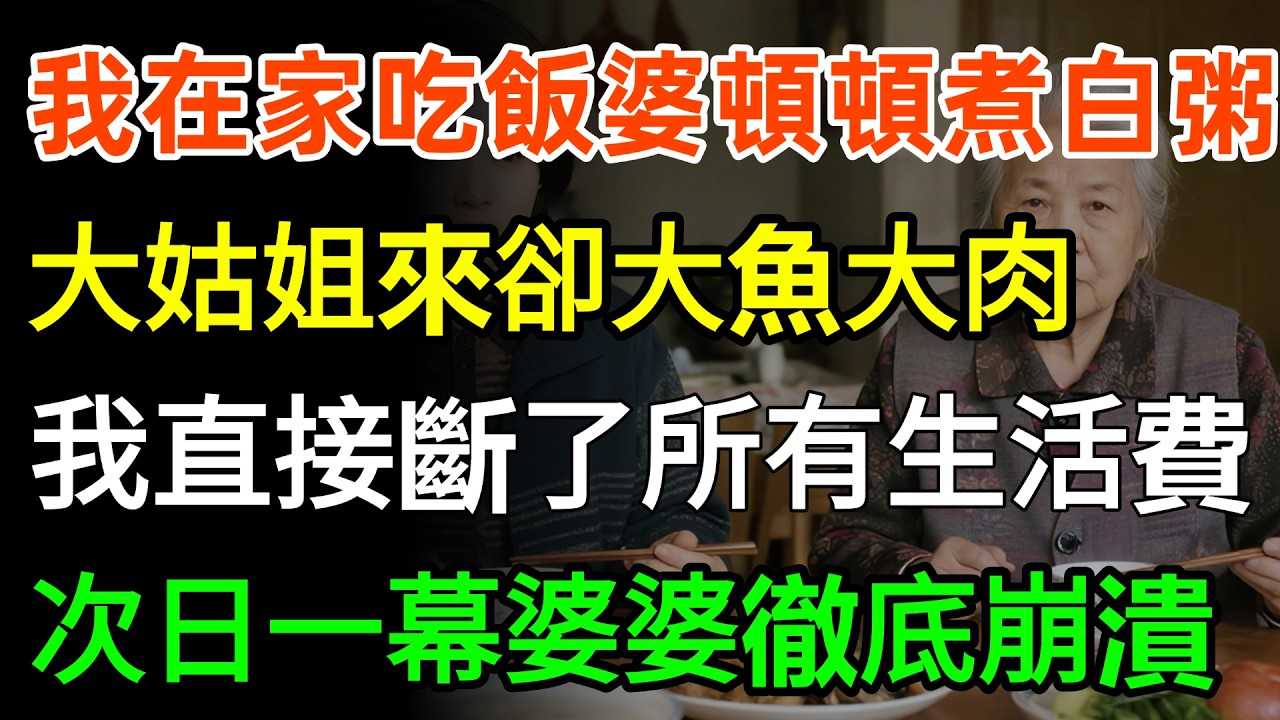 我在家吃飯婆婆頓頓煮白粥，大姑姐來卻大魚大肉，我直接斷了所有生活費，次日一幕婆婆徹底崩潰！#故事分享 #婆媳 #人生感悟