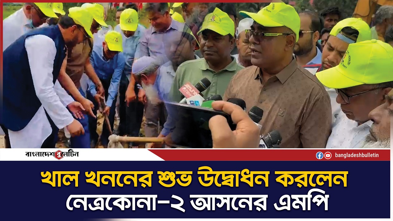 খাল খননের শুভ উদ্বোধন করলেন  নেত্রকোনা-২ আসনের এমপি | Bangladesh Bulletin