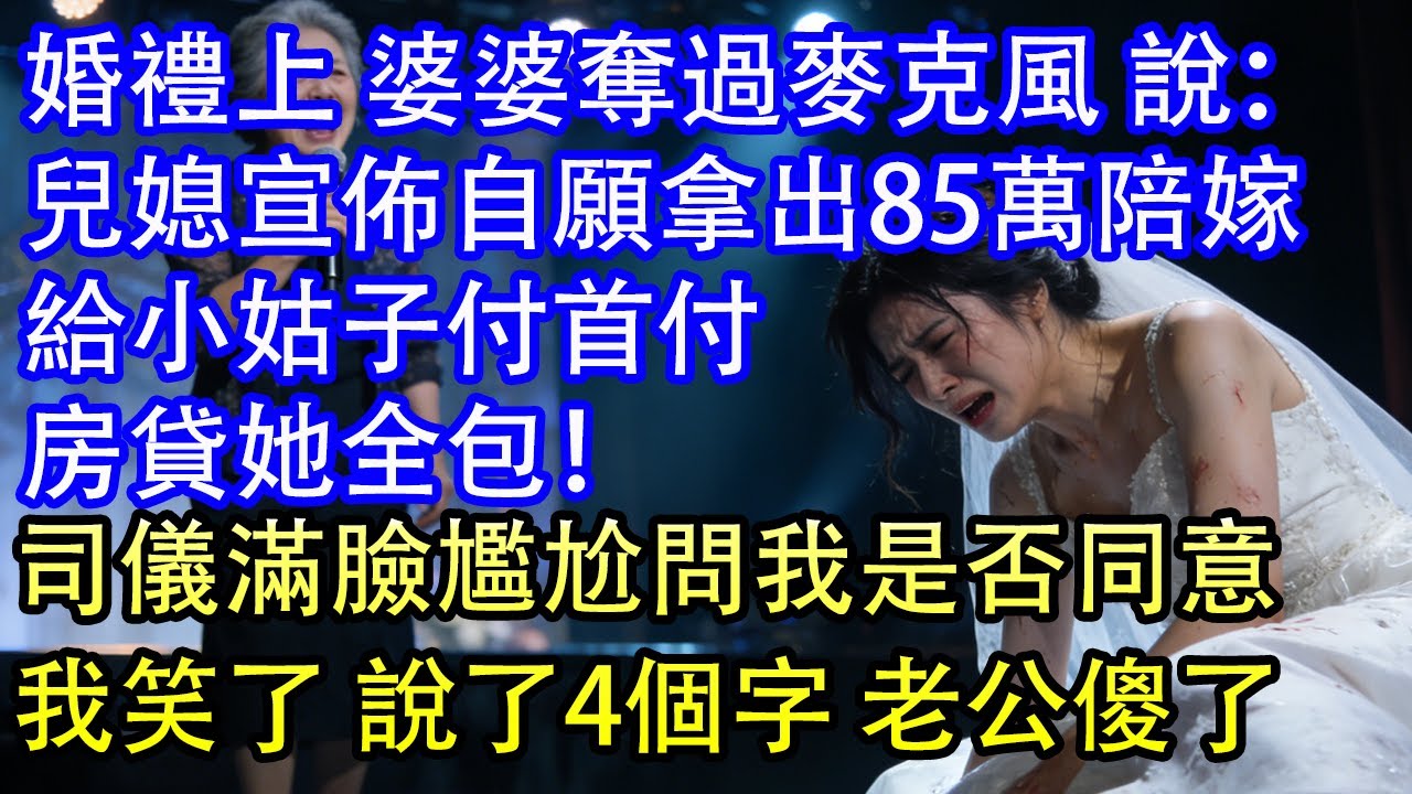 婚禮上 婆婆奪過麥克風 說：兒媳宣佈自願拿出85萬陪嫁給小姑子付首付房貸她全包！司儀滿臉尷尬問我是否同意我笑了 說了4個字 老公傻了