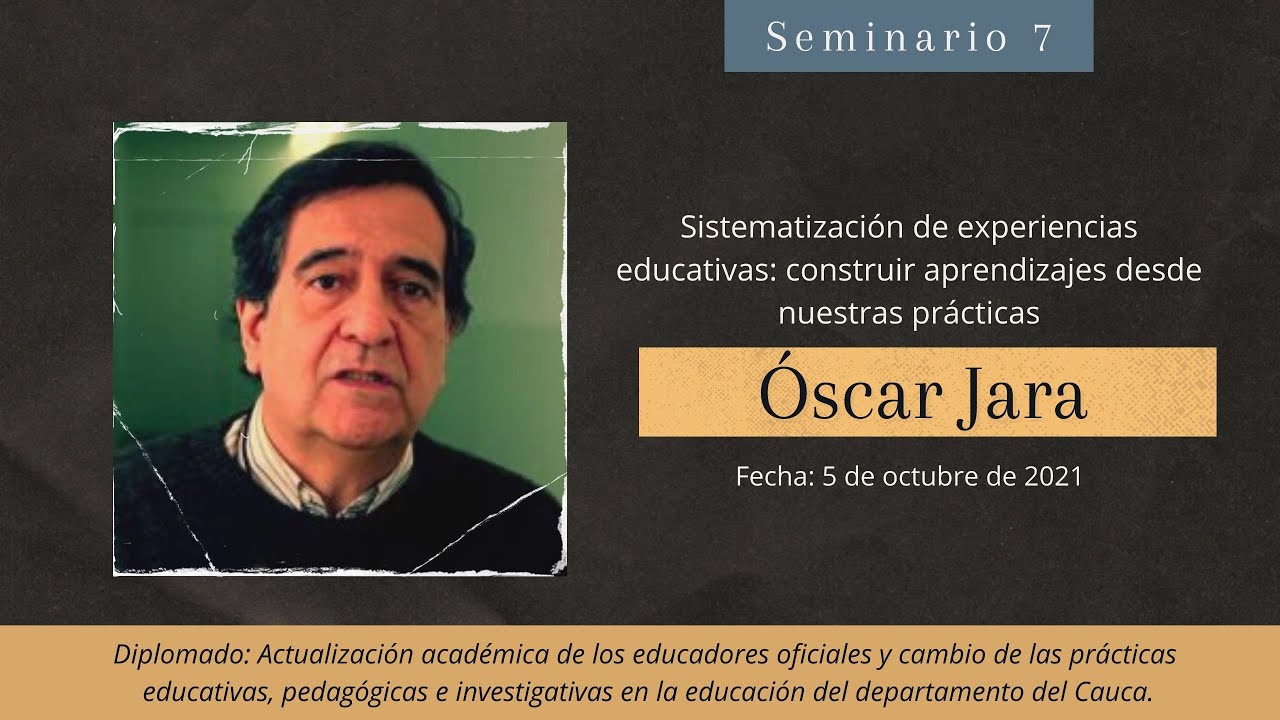 Seminario 7: Óscar Jara / Sistematización de experiencias educativas: construir aprendizajes