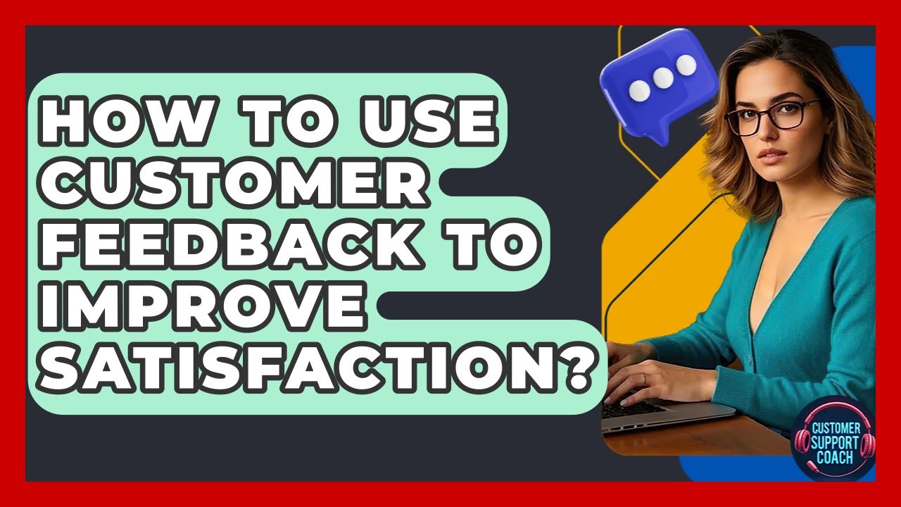 How To Use Customer Feedback To Improve Satisfaction? - Customer Support Coach