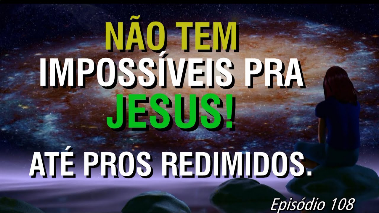 108º   REVELAÇÕES |  NAO TEM IMPOSSIVEIS PRA JESUS! AT´PROS REDIMIDOS.