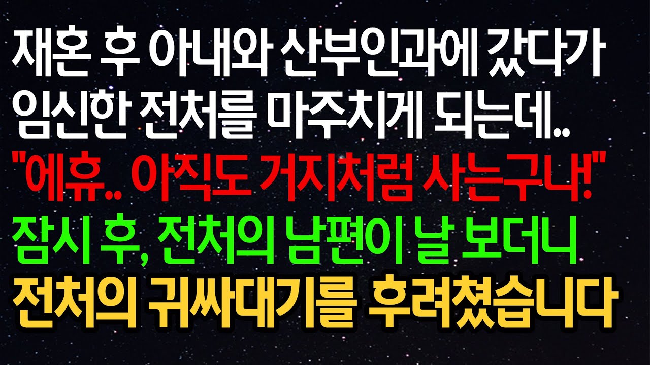 실화사연- 재혼 후 아내와 산부인과에 갔다가 임신한 전처를 마주치게 되는데..“에휴.. 아직도 거지처럼 사는구나!”잠시 후, 전처의 남편이 날 보더니 전처의 귀싸대기를 후려쳤습니다