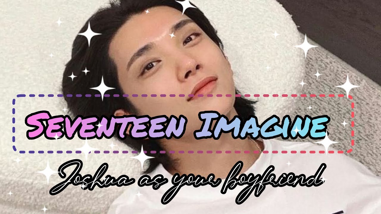 Seventeen Imagine: Joshua as your boyfriend