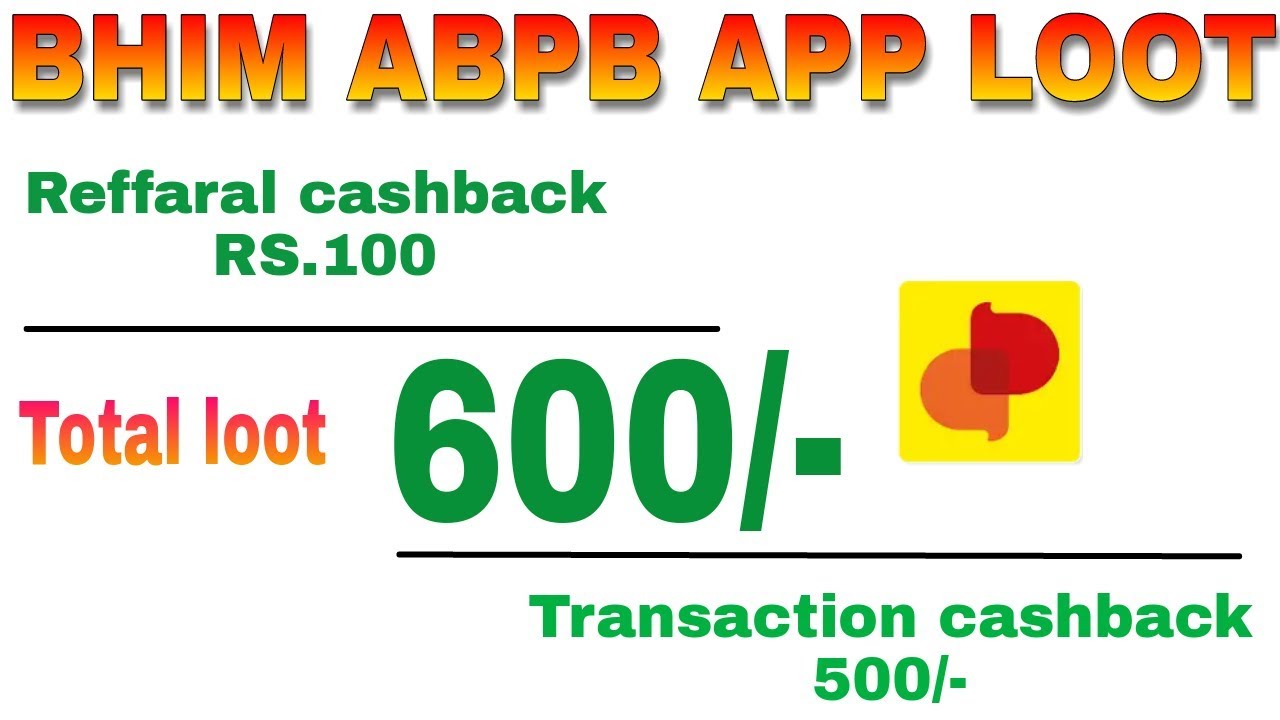 600/- Cashback BHIM ABPB APP LOOT , Reffaral cashback 100/- and 500/- transaction cashback