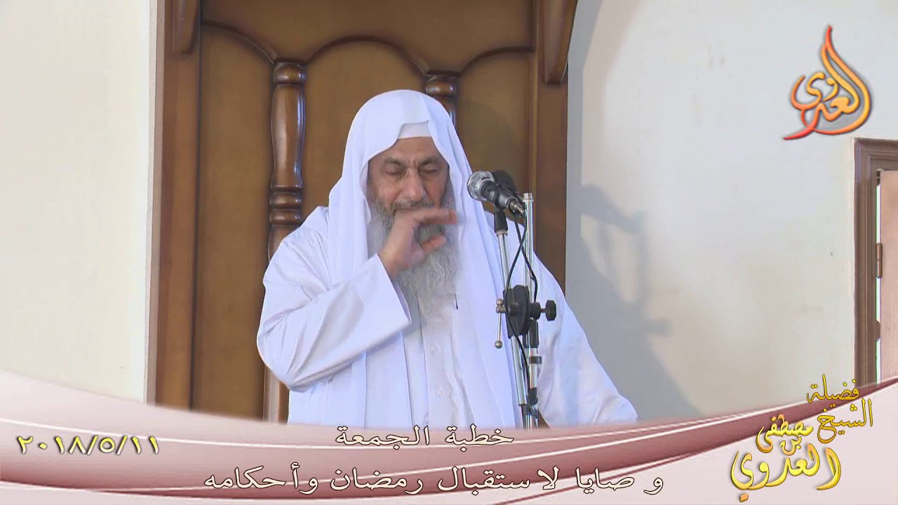 خطبة الجمعة( وصايا لاستقبال شهر رمضان وشيئ من أحكامه ) للشيخ مصطفى العدوي تاريخ 11-5-2018
