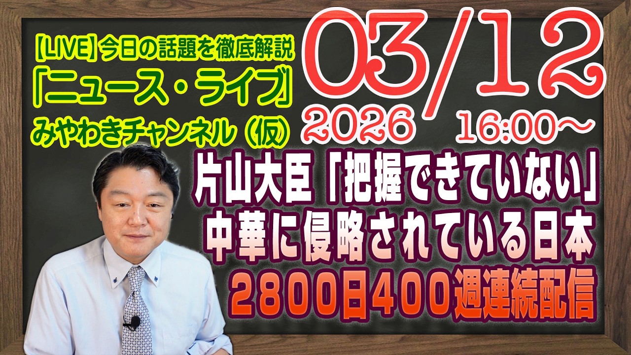【LIVE】片山さつき「把握できていない」認定。中華経済に侵略されている日本。２８００日連続配信４００週｜メルマガ「ＮＨＫ改革」「みやチャン・ニュース・ライブ」（令和８年０３月１２日　１６：００分〜）