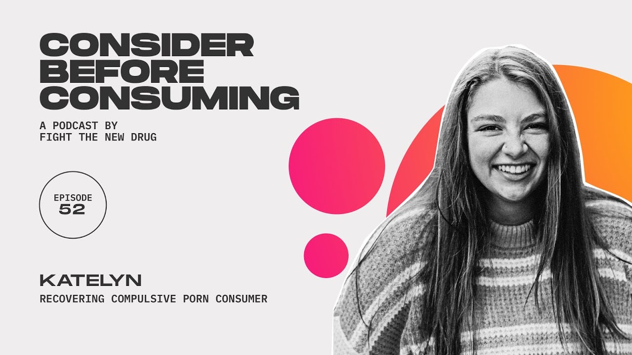 Katelyn: Recovering Compulsive Porn Consumer || Consider Before Consuming Podcast