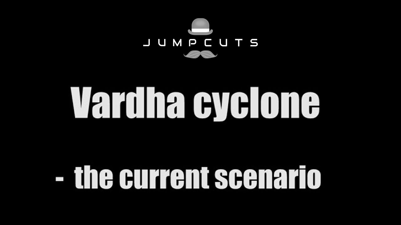 Vardha Cyclone - the current scenario