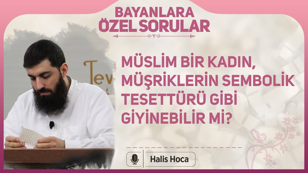 Müslim bir kadın, müşriklerin sembolik tesettürü gibi giyinebilir mi? Halis Bayancuk Hoca