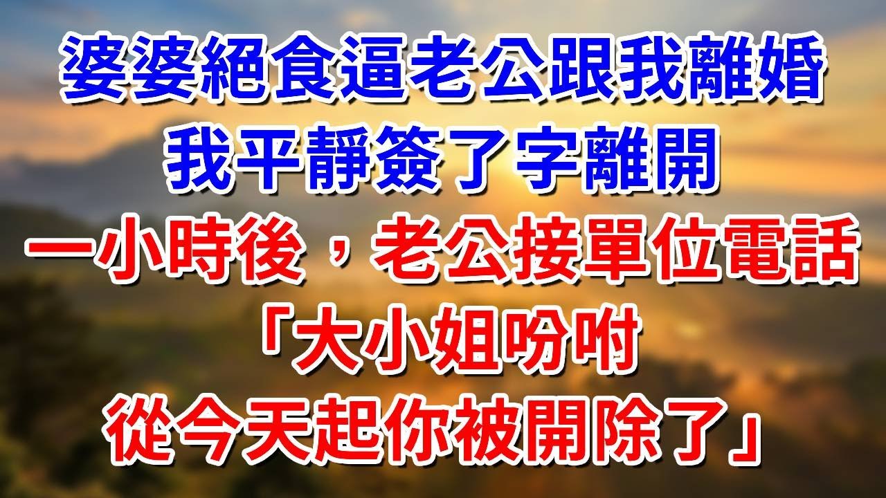 婆婆絕食逼老公跟我離婚，我平靜簽了字離開。一小時後，老公接到單位電話：大小姐吩咐，從今天起你被開除了##阿木講故事#為人處世#生活經驗#情感故事#養老#睡前故事