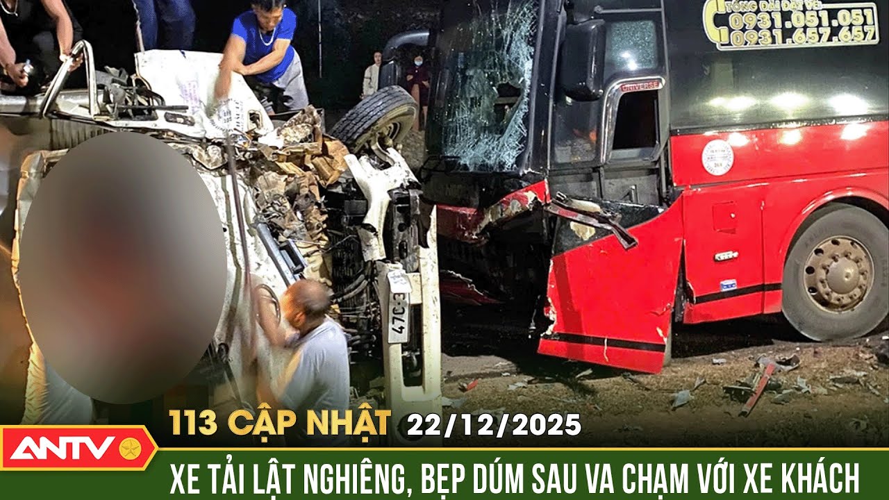 Bản tin 113 cập nhật ng&agrave;y 22/12: Xe kh&aacute;ch t&ocirc;ng trực diện xe tải, 2 người mắc kẹt trong cabin | ANTV