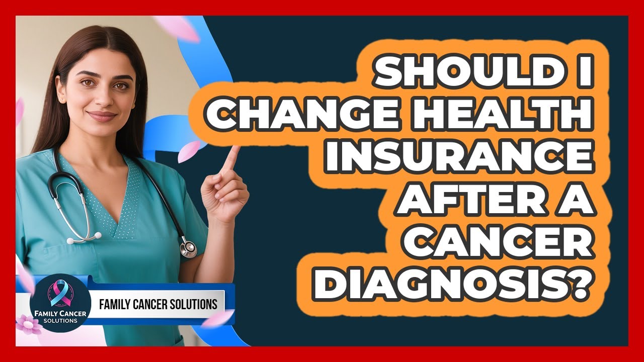 Should I Change Health Insurance After A Cancer Diagnosis? - Family Cancer Solutions