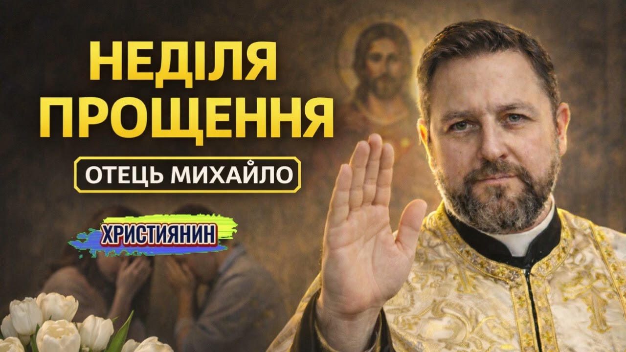 Неділя прощення — Отець Михайло 22 лютого 2026 року.