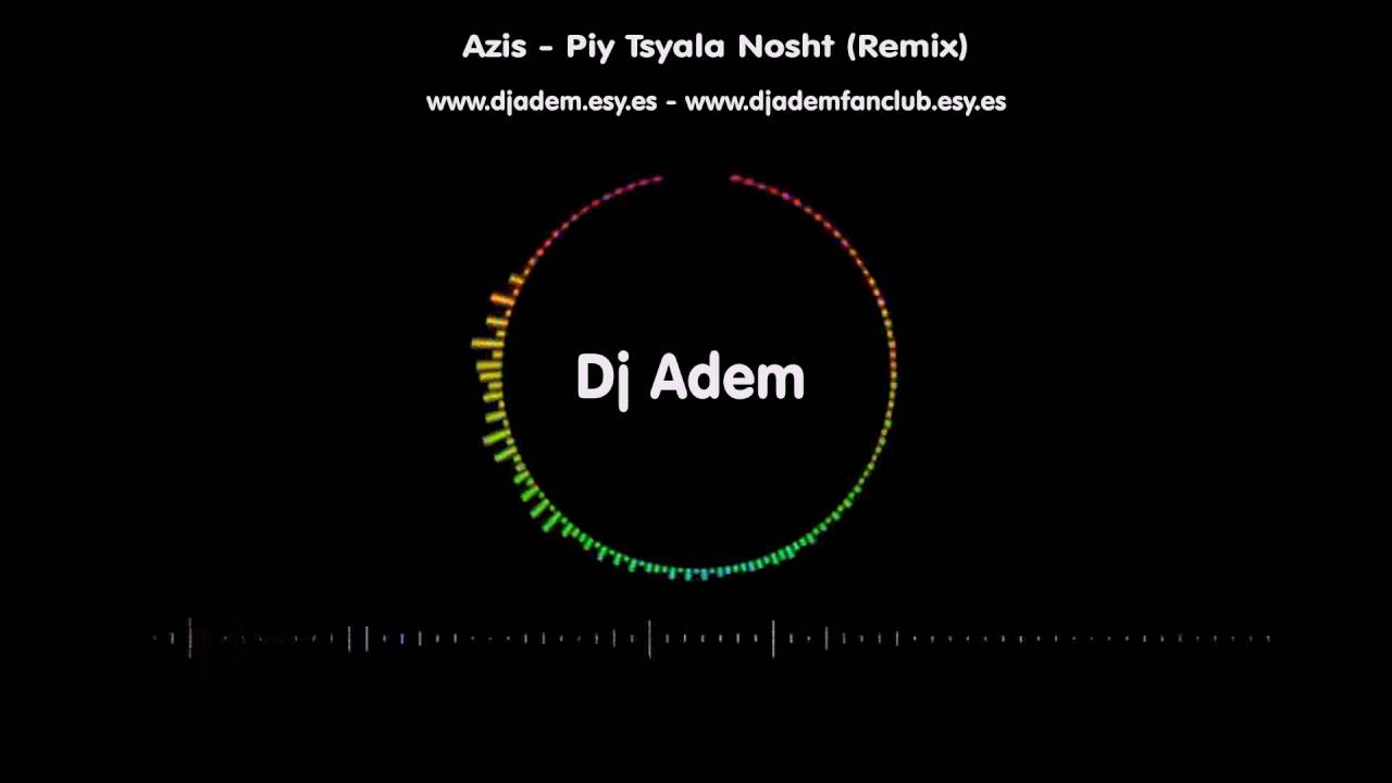 Dj Adem vs Azis - Piy Tsyala Nosht (Remix)