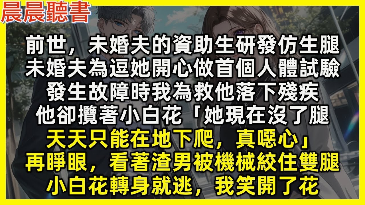 【重生爽文】再睜眼，看著渣男被機械絞住雙腿，小白花轉身就逃，我笑開了花。前世未婚夫的資助生研發仿生腿，未婚夫為逗她開心做首個人體試驗，發生故障時我為救他落下殘疾，他卻攬著小白花「她現在沒了腿，真噁