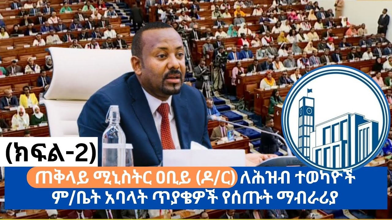 ጠቅላይ ሚኒስትር ዐቢይ (ዶ/ር) ለሕዝብ ተወካዮች ም/ቤት አባላት ጥያቄዎች የሰጡት ማብራሪያ (ክፍል- 2)