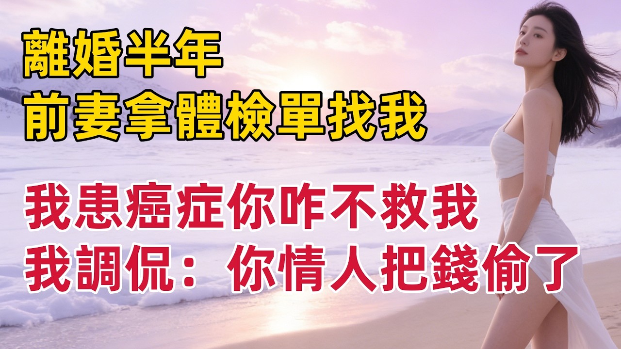 離婚半年，前妻拿體檢單找我：我患癌症你不救我？我調侃：你情人把錢偷了#出軌小說 #愛情故事 #白月光 #幸福人生#生活经验 #情感故事 #退休生活