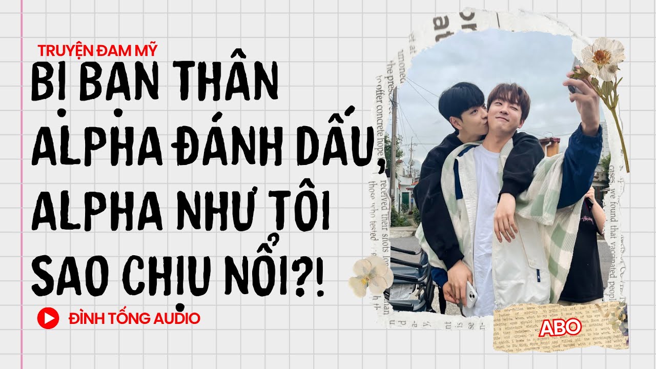Truyện Đam Mỹ FULL || Bị Bạn Thân Alpha Đánh Dấu, Alpha Như Tôi Sao Chịu Nổi?! || Đình Tống Audio