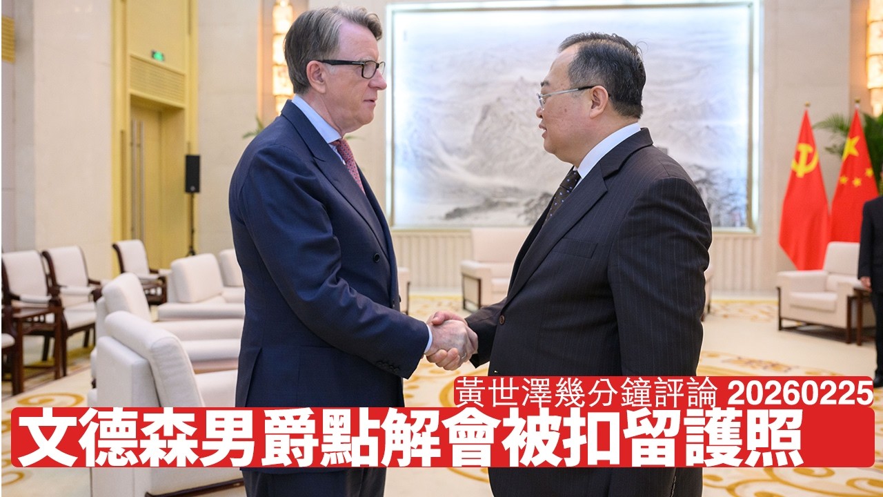 Lord Mandelson搞到要被扣留護照 邊個國家肯照住佢呼之欲出 隨時告嘅罪名唔單只係公職人員行為失當 黃世澤幾分鐘評論 2026年2月25日