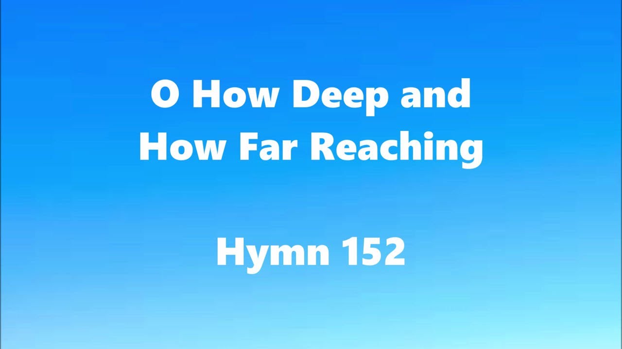 O How Deep and How Far Reaching – Hymn 152