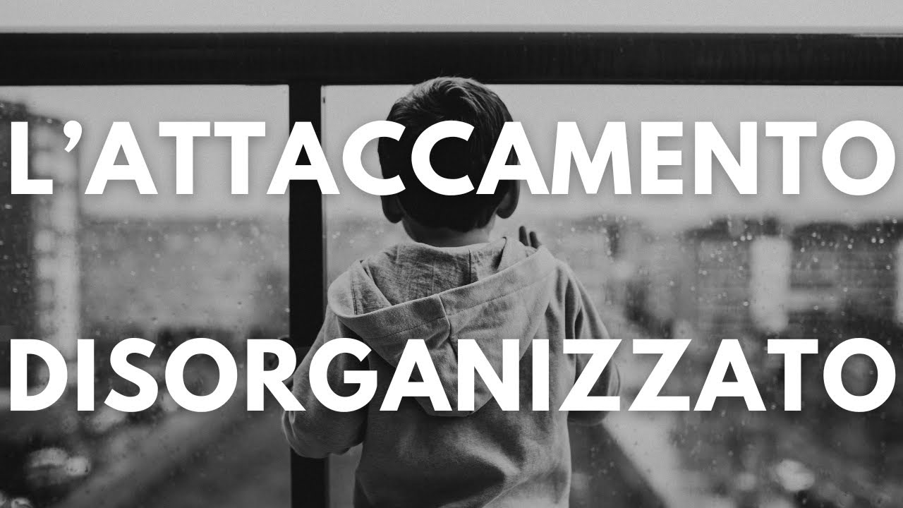 L’ATTACCAMENTO DISORGANIZZATO: Come i TRAUMI passati influenzano le RELAZIONI nel presente