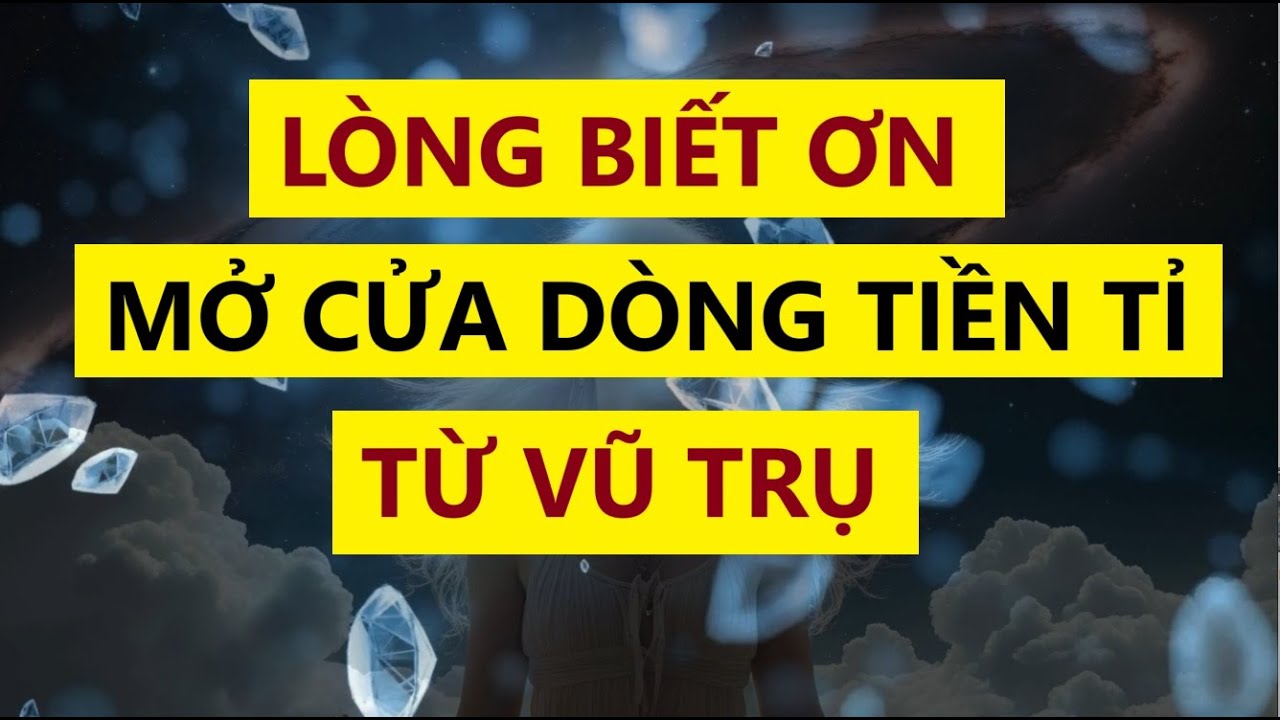 Biết Ơn - Mở Cửa D&ograve;ng Tiền Tỉ Từ Vũ Trụ - Tiền Bạc T&agrave;i Lộc Đổ Về Như Suối