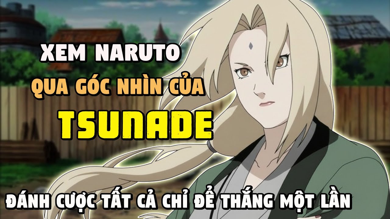 Xem Naruto Qua Góc Nhìn Của Tsunade: Đánh Cược Tất Cả Chỉ Để Thắng Một Lần