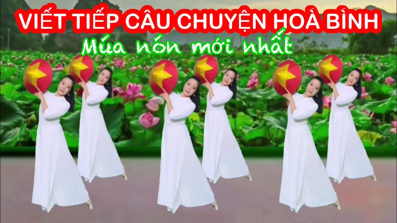 VIẾT TIẾP CÂU CHUYỆN HOÀ BÌNH / NGUYỄN DUYÊN QUỲNH / MÚA NÓN MỚI NHẤT