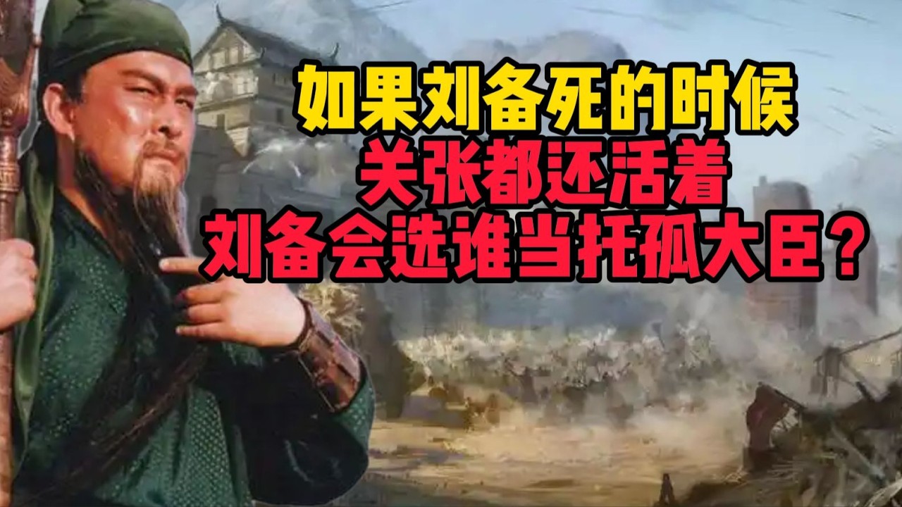 若劉備逝世時關羽與張飛仍在世，他將選擇誰作為託孤大臣？