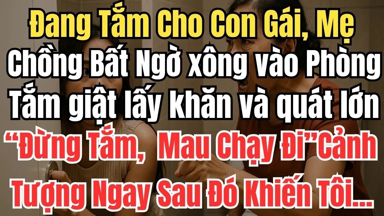 Đang Tắm Cho Con Gái, Mẹ Chồng Bất Ngờ Xông Vào Phòng Tắm Quát Lớn： ＂Mau Chạy Đi＂!